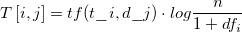 \[
  T \left[i,j\right] = tf(t\_{i},d\_{j}) \cdot log \frac{n}{ 1 + df_{i}}
\]